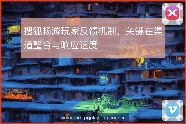 搜狐畅游玩家反馈机制，关键在渠道整合与响应速度